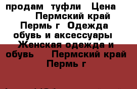 продам  туфли › Цена ­ 500 - Пермский край, Пермь г. Одежда, обувь и аксессуары » Женская одежда и обувь   . Пермский край,Пермь г.